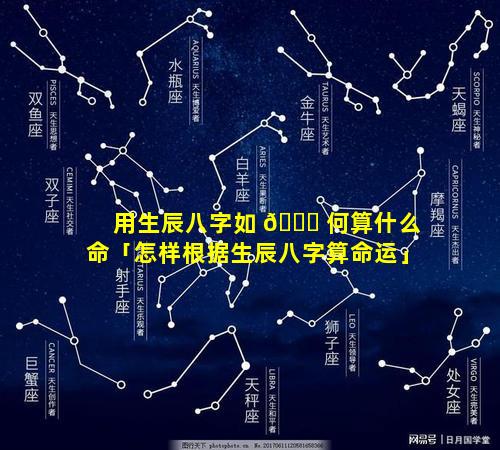 用生辰八字如 🐋 何算什么命「怎样根据生辰八字算命运」